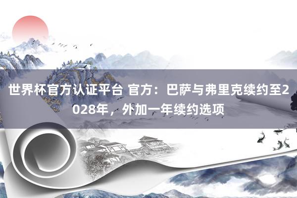 世界杯官方認證平臺 官方：巴薩與弗里克續約至2028年，外加一年續約選項