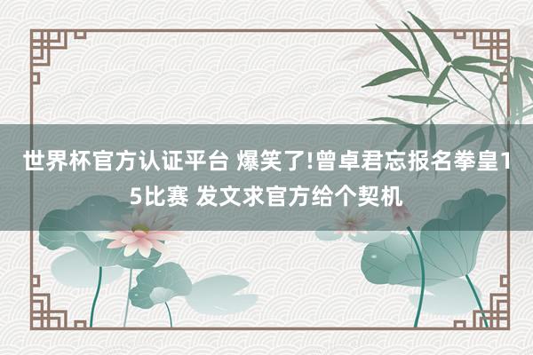 世界杯官方認證平臺 爆笑了!曾卓君忘報名拳皇15比賽 發(fā)文求官方給個契機