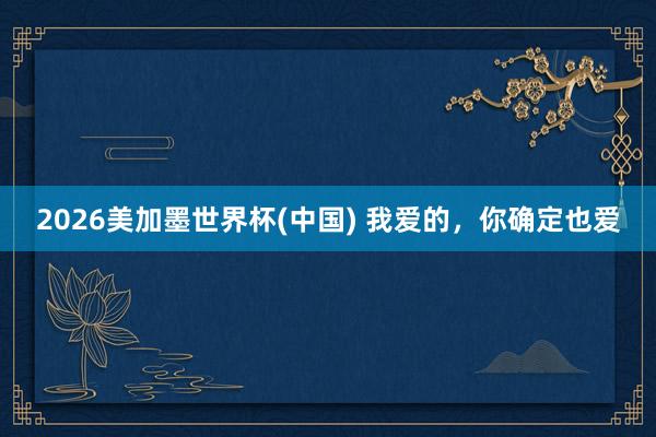 2026美加墨世界杯(中國(guó)) 我愛(ài)的，你確定也愛(ài)