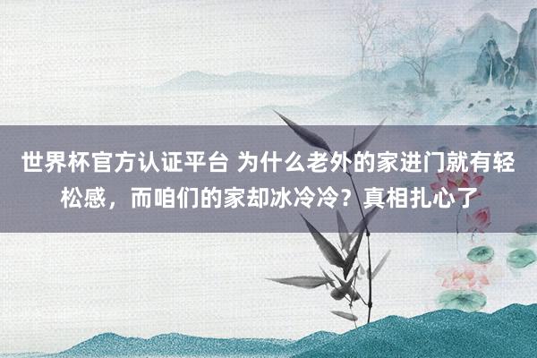 世界杯官方認(rèn)證平臺(tái) 為什么老外的家進(jìn)門(mén)就有輕松感，而咱們的家卻冰冷冷？真相扎心了