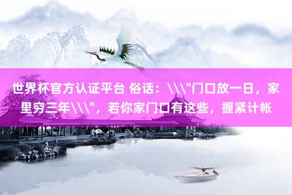 世界杯官方認證平臺 俗話：\＂門口放一日，家里窮三年\＂，若你家門口有這些，握緊計帳