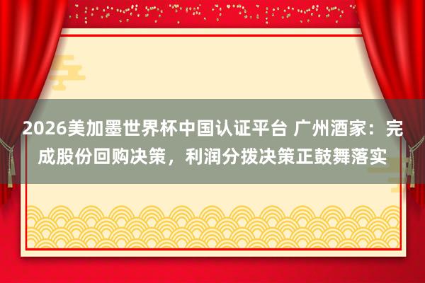 2026美加墨世界杯中國認證平臺 廣州酒家：完成股份回購決策，利潤分撥決策正鼓舞落實