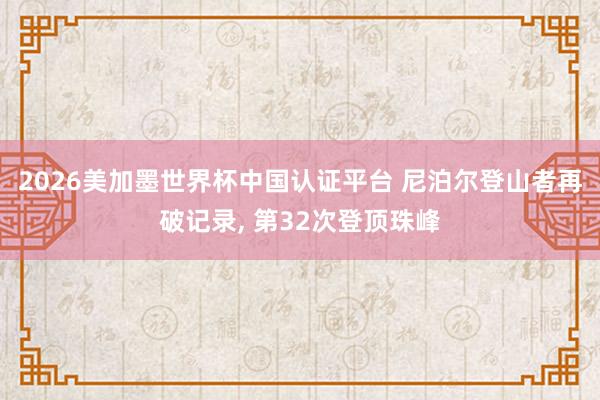 2026美加墨世界杯中國認證平臺 尼泊爾登山者再破記錄, 第32次登頂珠峰