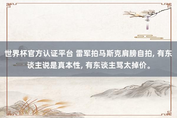世界杯官方認證平臺 雷軍拍馬斯克肩膀自拍, 有東談主說是真本性, 有東談主罵太掉價。