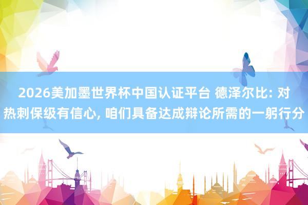 2026美加墨世界杯中國認(rèn)證平臺 德澤爾比: 對熱刺保級有信心, 咱們具備達(dá)成辯論所需的一躬行分