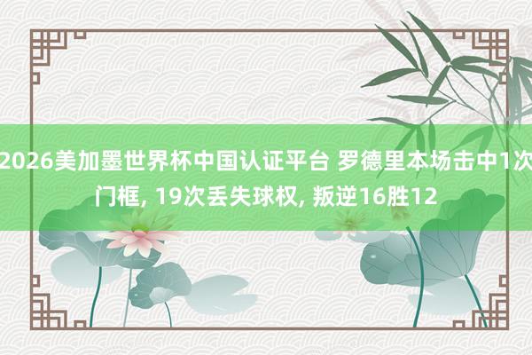 2026美加墨世界杯中國認證平臺 羅德里本場擊中1次門框, 19次丟失球權, 叛逆16勝12