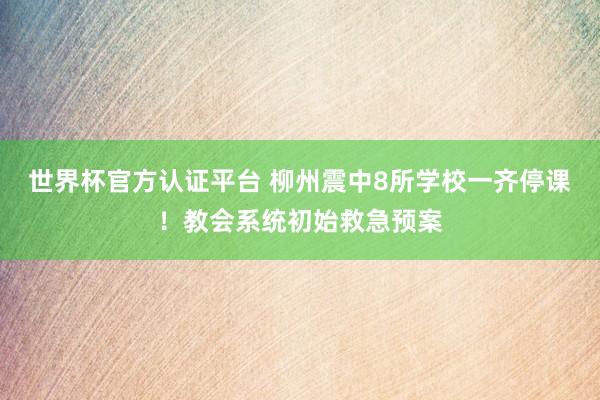 世界杯官方認(rèn)證平臺 柳州震中8所學(xué)校一齊停課！教會系統(tǒng)初始救急預(yù)案