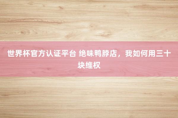 世界杯官方認證平臺 絕味鴨脖店，我如何用三十塊維權