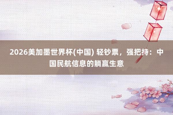 2026美加墨世界杯(中國) 輕鈔票，強把持：中國民航信息的躺贏生意