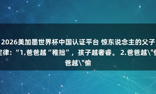 2026美加墨世界杯中國認證平臺 驚東說念主的父子定律: “1.爸爸越“稚拙”，孩子越奢睿。 2.爸爸越＂偷