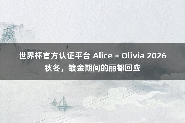 世界杯官方認證平臺 Alice + Olivia 2026秋冬，鍍金期間的麗都回應
