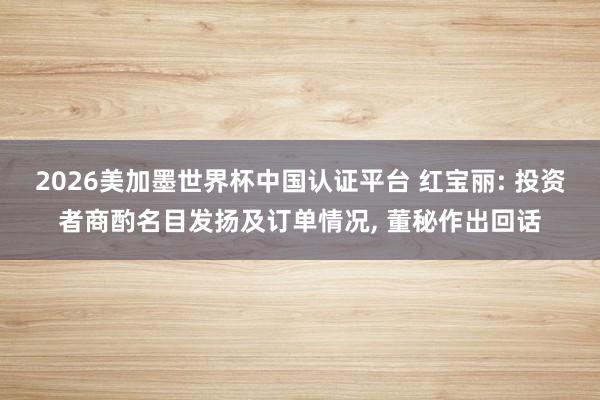 2026美加墨世界杯中國認證平臺 紅寶麗: 投資者商酌名目發揚及訂單情況, 董秘作出回話