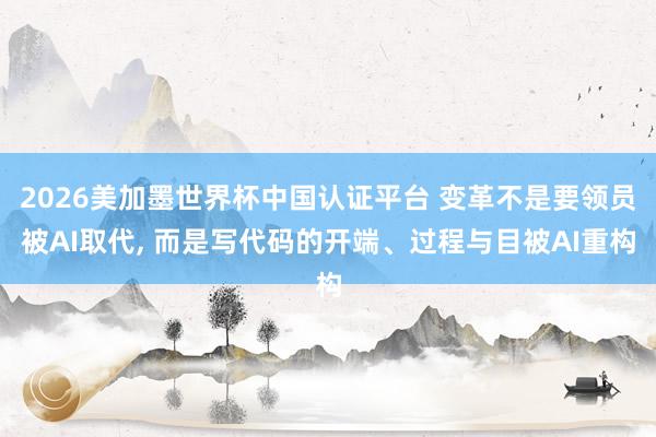 2026美加墨世界杯中國認證平臺 變革不是要領員被AI取代， 而是寫代碼的開端、過程與目被AI重構