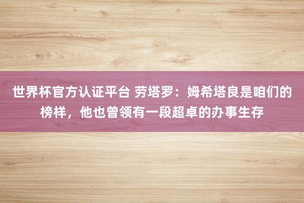 世界杯官方認(rèn)證平臺(tái) 勞塔羅：姆希塔良是咱們的榜樣，他也曾領(lǐng)有一段超卓的辦事生存