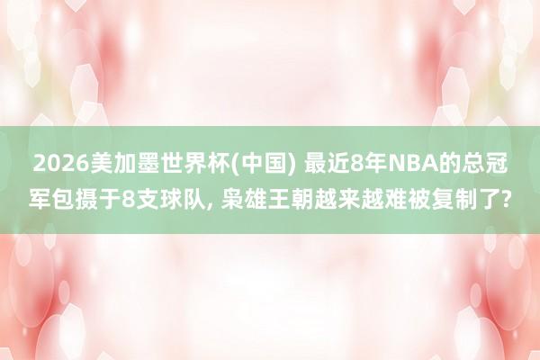2026美加墨世界杯(中國) 最近8年NBA的總冠軍包攝于8支球隊, 梟雄王朝越