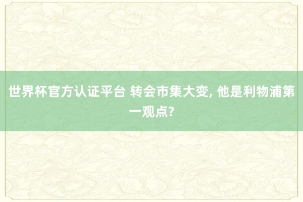 世界杯官方認證平臺 轉會市集大變, 他是利物浦第一觀點?