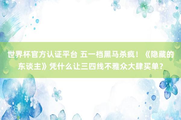 世界杯官方認證平臺 五一檔黑馬殺瘋！《隱藏的東談主》憑什么讓三四線不雅眾大肆買單？