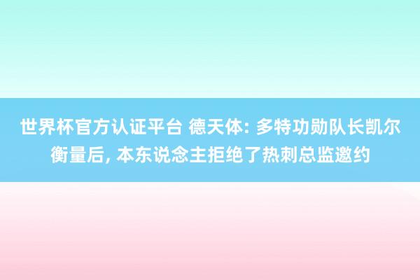 世界杯官方認證平臺 德天體: 多特功勛隊長凱爾衡量后, 本東說念主拒絕了熱刺總監邀約