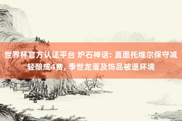 世界杯官方認證平臺 爐石神話: 直面托維爾保守減輕釀成4費， 季世龍蛋及飾品被退環境