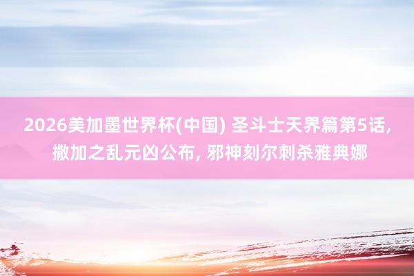 2026美加墨世界杯(中國) 圣斗士天界篇第5話, 撒加之亂元兇公布, 邪神刻爾刺殺雅典娜