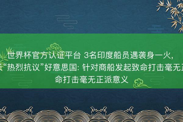 世界杯官方認證平臺 3名印度船員遇襲身一火, 印度外長“熱烈
