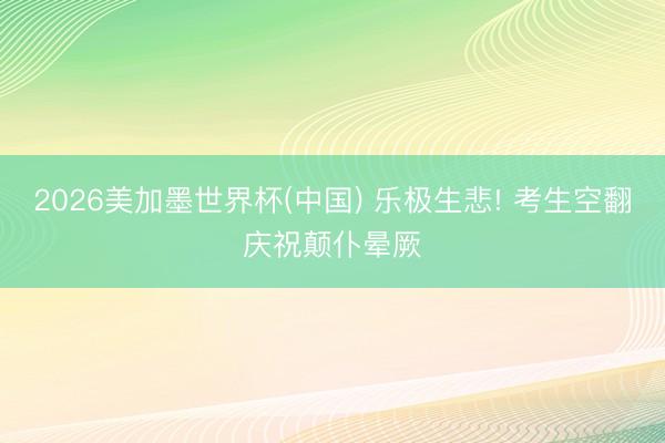 2026美加墨世界杯(中國) 樂極生悲! 考生空翻慶祝顛仆暈厥